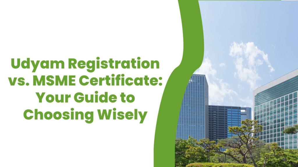 Udyam Registration vs. MSME Certificate: Your Guide to Choosing Wisely